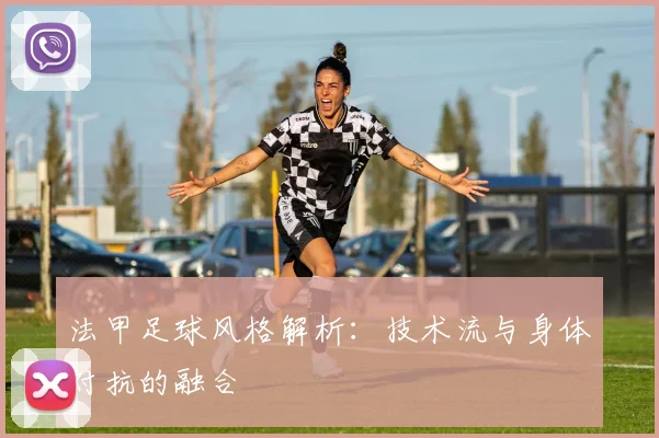 法甲足球风格解析：技术流与身体对抗的融合