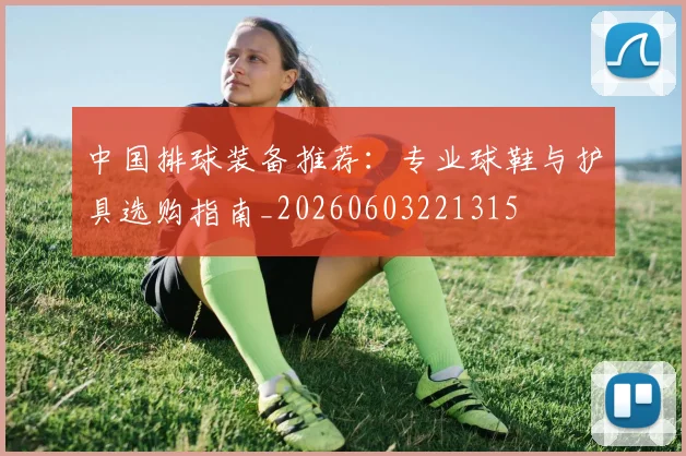 中国排球装备推荐：专业球鞋与护具选购指南_20260603221315