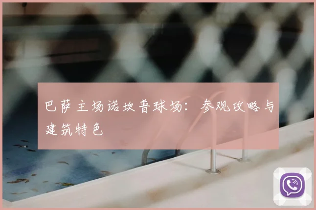 巴萨主场诺坎普球场:参观攻略与建筑特色