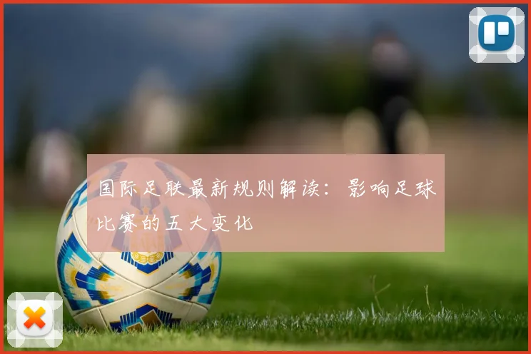 国际足联最新规则解读:影响足球比赛的五大变化