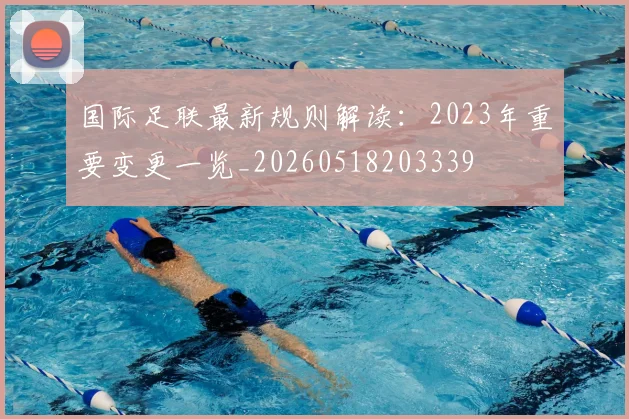 国际足联最新规则解读:2023年重要变更一览_20260518203339