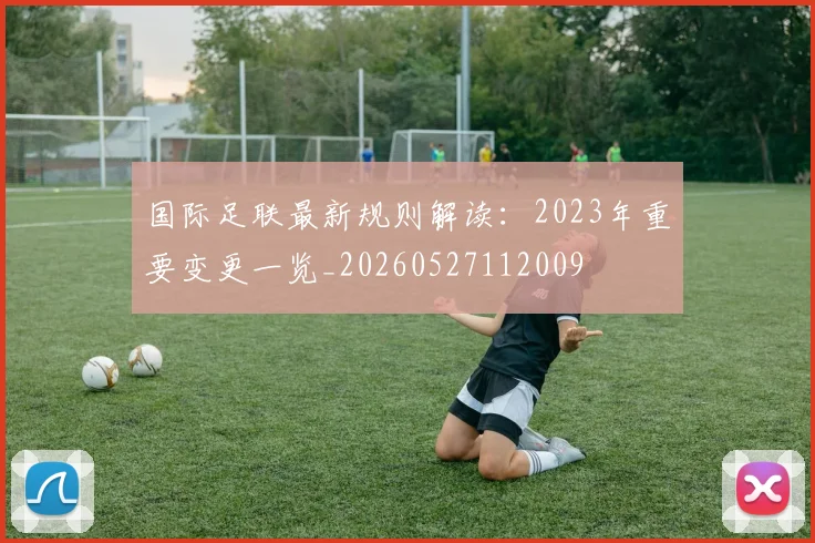 国际足联最新规则解读:2023年重要变更一览_20260527112009