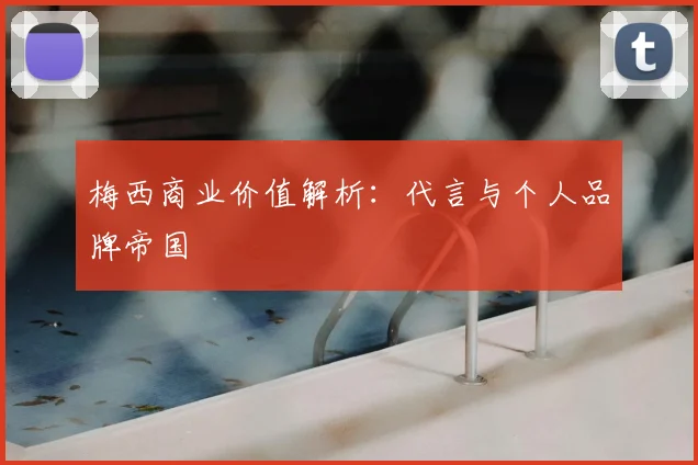 梅西商业价值解析:代言与个人品牌帝国