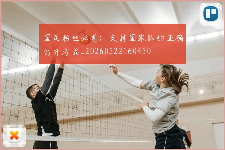 国足粉丝必看:支持国家队的正确打开方式_20260522160450