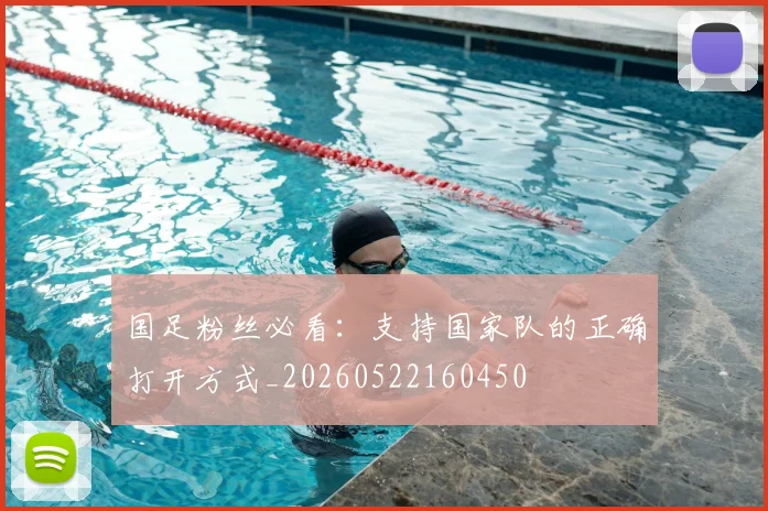 国足粉丝必看：支持国家队的正确打开方式_20260522160450