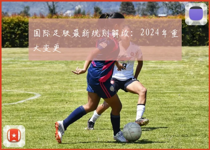 国际足联最新规则解读：2024年重大变更