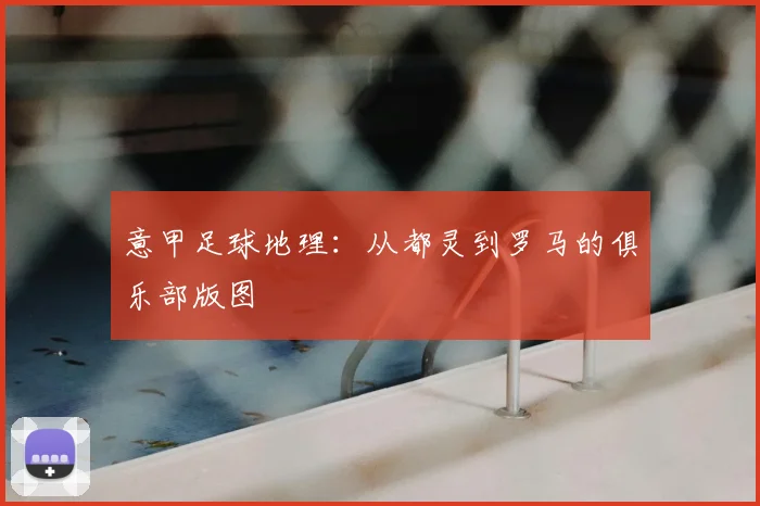 意甲足球地理:从都灵到罗马的俱乐部版图