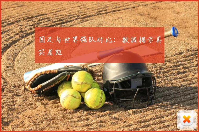 国足与世界强队对比：数据揭示真实差距